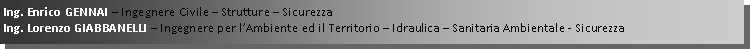 Casella di testo: Ing. Enrico GENNAI  Ingegnere Civile  Strutture  SicurezzaIng. Lorenzo GIABBANELLI  Ingegnere per lAmbiente ed il Territorio  Idraulica  Sanitaria Ambientale - Sicurezza